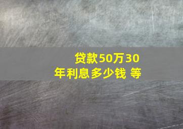 贷款50万30年利息多少钱 等